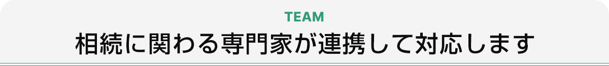 TEAM 相続に関わる専門家が連携して対応します
